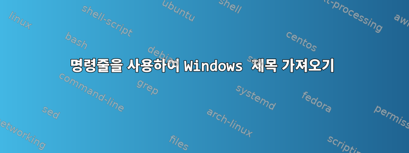 명령줄을 사용하여 Windows 제목 가져오기