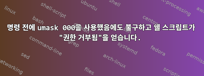 명령 전에 umask 000을 사용했음에도 불구하고 쉘 스크립트가 "권한 거부됨"을 얻습니다.