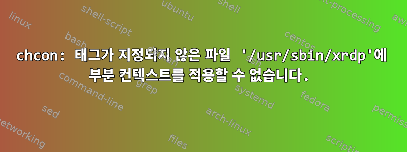 chcon: 태그가 지정되지 않은 파일 '/usr/sbin/xrdp'에 부분 컨텍스트를 적용할 수 없습니다.