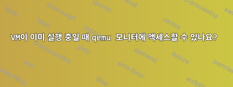 VM이 이미 실행 중일 때 qemu 모니터에 액세스할 수 있나요?