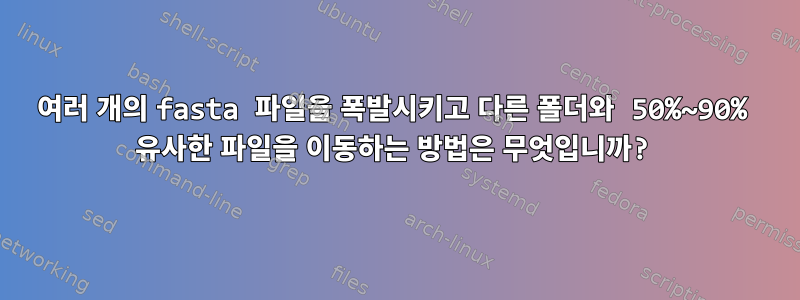 여러 개의 fasta 파일을 폭발시키고 다른 폴더와 50%~90% 유사한 파일을 이동하는 방법은 무엇입니까?