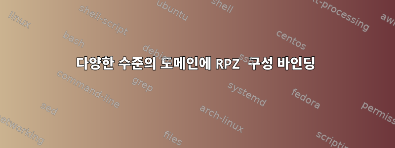 다양한 수준의 도메인에 RPZ 구성 바인딩