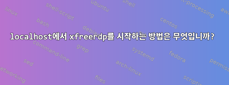 localhost에서 xfreerdp를 시작하는 방법은 무엇입니까?