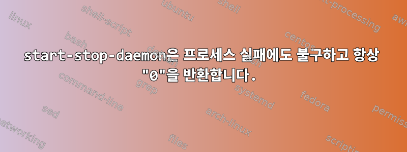 start-stop-daemon은 프로세스 실패에도 불구하고 항상 "0"을 반환합니다.