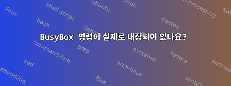 BusyBox 명령이 실제로 내장되어 있나요?