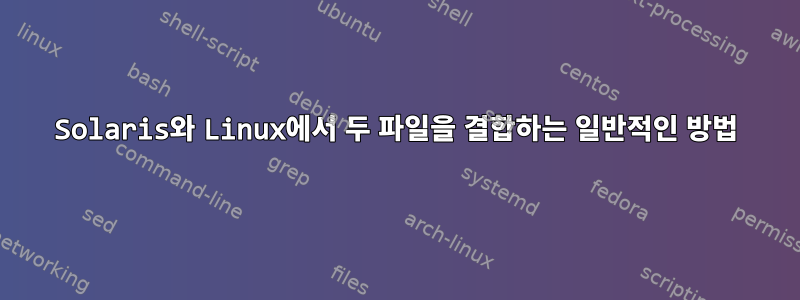 Solaris와 Linux에서 두 파일을 결합하는 일반적인 방법