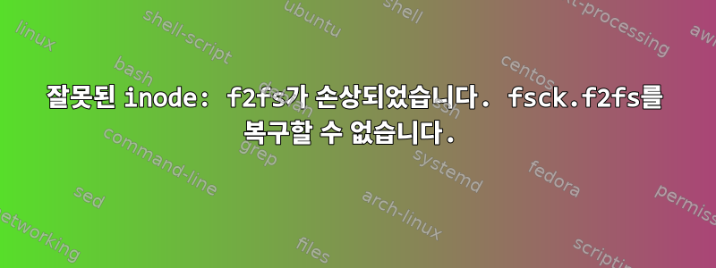 잘못된 inode: f2fs가 손상되었습니다. fsck.f2fs를 복구할 수 없습니다.