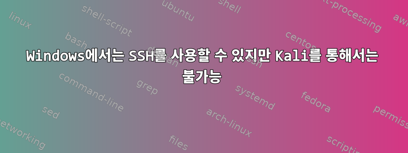 Windows에서는 SSH를 사용할 수 있지만 Kali를 통해서는 불가능