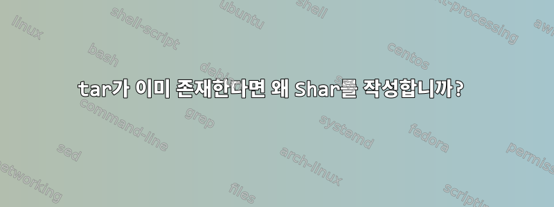 tar가 이미 존재한다면 왜 Shar를 작성합니까?