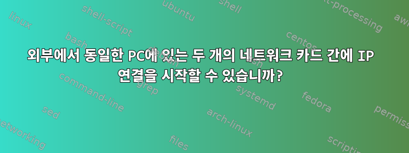 외부에서 동일한 PC에 있는 두 개의 네트워크 카드 간에 IP 연결을 시작할 수 있습니까?