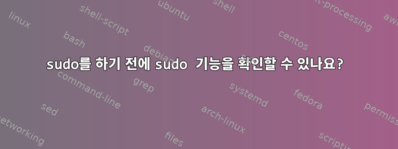 sudo를 하기 전에 sudo 기능을 확인할 수 있나요?