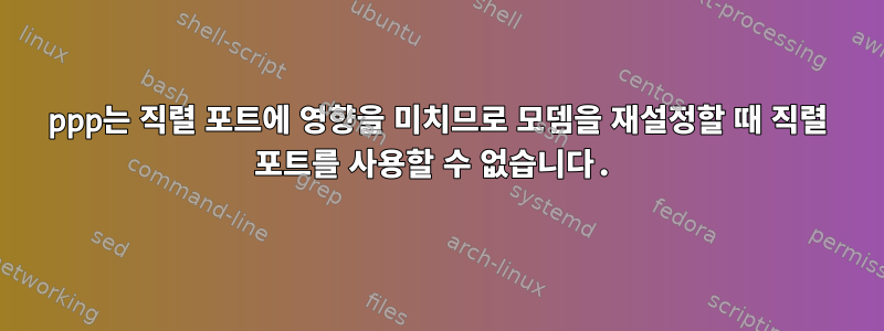 ppp는 직렬 포트에 영향을 미치므로 모뎀을 재설정할 때 직렬 포트를 사용할 수 없습니다.