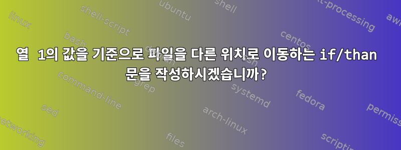 열 1의 값을 기준으로 파일을 다른 위치로 이동하는 if/than 문을 작성하시겠습니까?