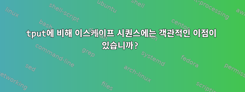 tput에 비해 이스케이프 시퀀스에는 객관적인 이점이 있습니까?