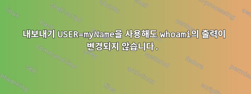 내보내기 USER=myName을 사용해도 whoami의 출력이 변경되지 않습니다.