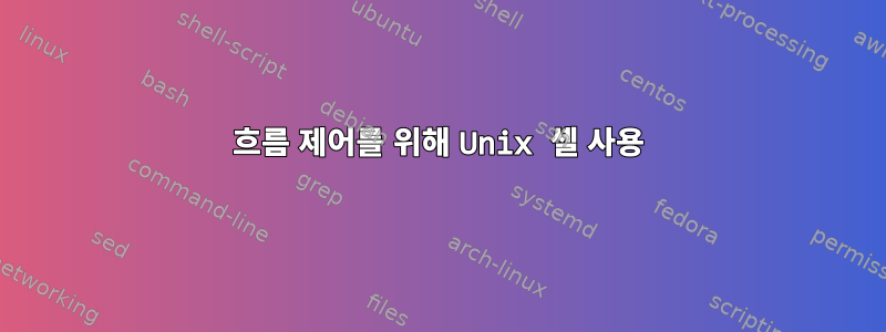 흐름 제어를 위해 Unix 셸 사용