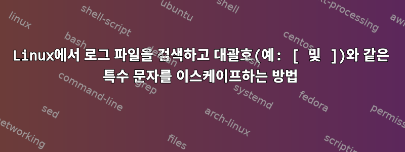 Linux에서 로그 파일을 검색하고 대괄호(예: [ 및 ])와 같은 특수 문자를 이스케이프하는 방법