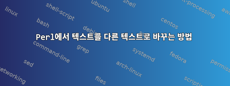 Perl에서 텍스트를 다른 텍스트로 바꾸는 방법