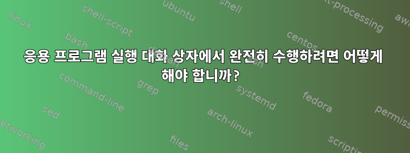 응용 프로그램 실행 대화 상자에서 완전히 수행하려면 어떻게 해야 합니까?