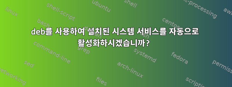 deb를 사용하여 설치된 시스템 서비스를 자동으로 활성화하시겠습니까?