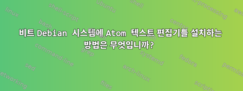 32비트 Debian 시스템에 Atom 텍스트 편집기를 설치하는 방법은 무엇입니까?