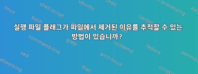 실행 파일 플래그가 파일에서 제거된 이유를 추적할 수 있는 방법이 있습니까?