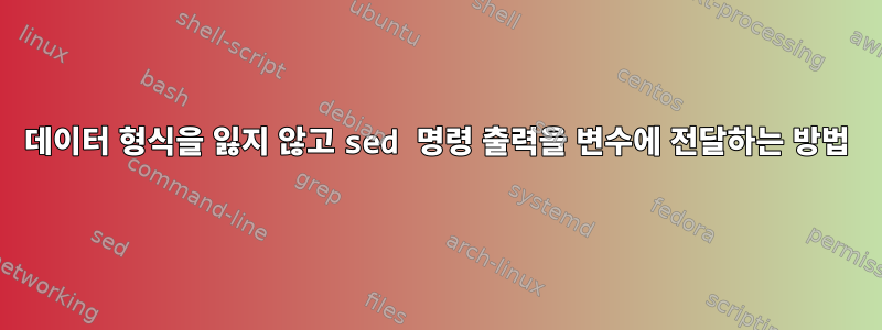 데이터 형식을 잃지 않고 sed 명령 출력을 변수에 전달하는 방법