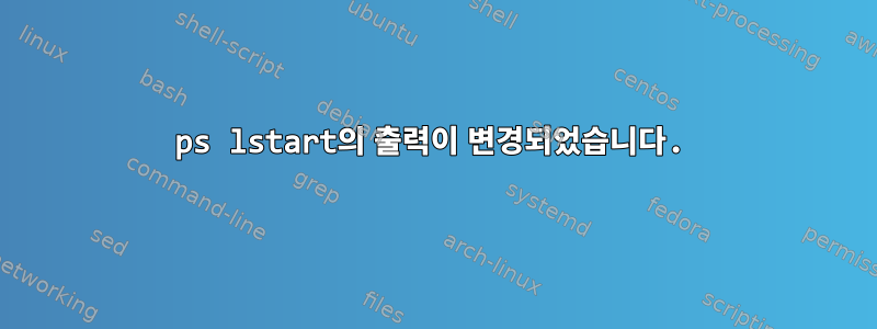 ps lstart의 출력이 변경되었습니다.