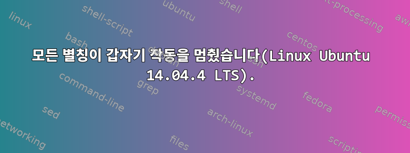 모든 별칭이 갑자기 작동을 멈췄습니다(Linux Ubuntu 14.04.4 LTS).