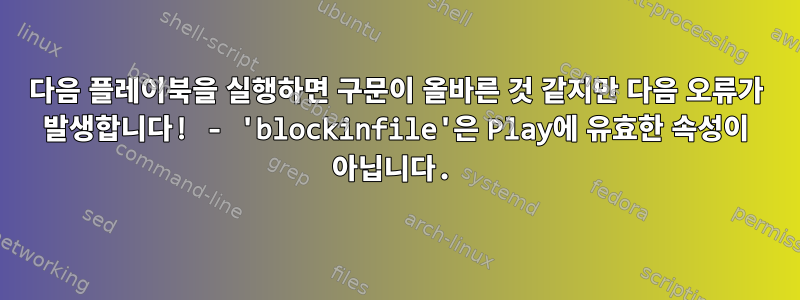 다음 플레이북을 실행하면 구문이 올바른 것 같지만 다음 오류가 발생합니다! - 'blockinfile'은 Play에 유효한 속성이 아닙니다.