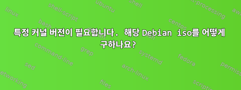 특정 커널 버전이 필요합니다. 해당 Debian iso를 어떻게 구하나요?