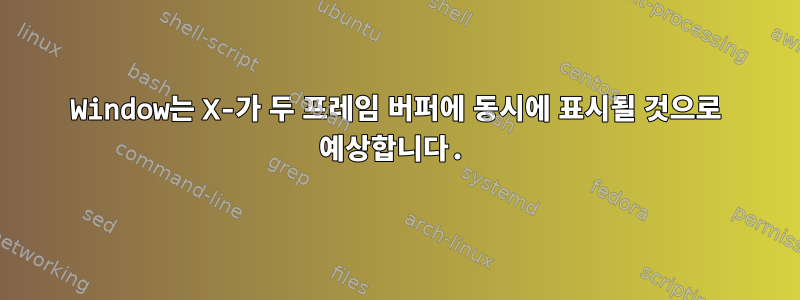 Window는 X-가 두 프레임 버퍼에 동시에 표시될 것으로 예상합니다.