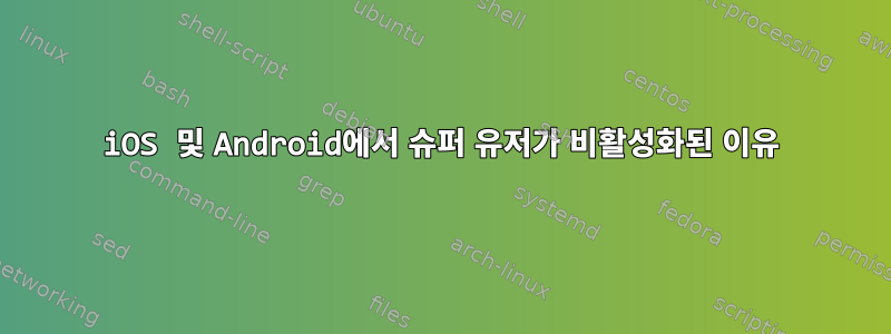 iOS 및 Android에서 슈퍼 유저가 비활성화된 이유