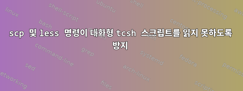 scp 및 less 명령이 대화형 tcsh 스크립트를 읽지 못하도록 방지