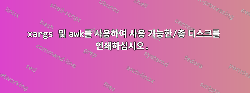 xargs 및 awk를 사용하여 사용 가능한/총 디스크를 인쇄하십시오.