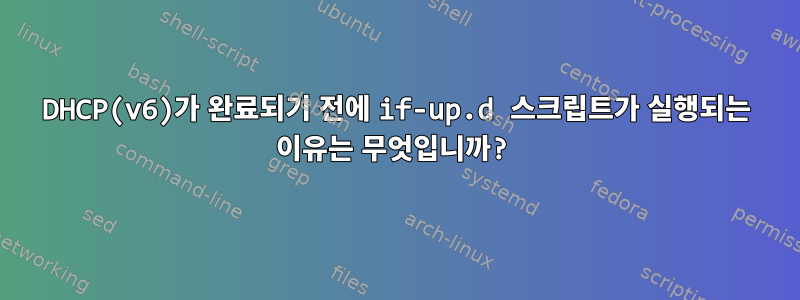 DHCP(v6)가 완료되기 전에 if-up.d 스크립트가 실행되는 이유는 무엇입니까?