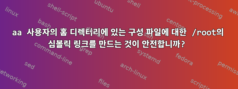 aa 사용자의 홈 디렉터리에 있는 구성 파일에 대한 /root의 심볼릭 링크를 만드는 것이 안전합니까?