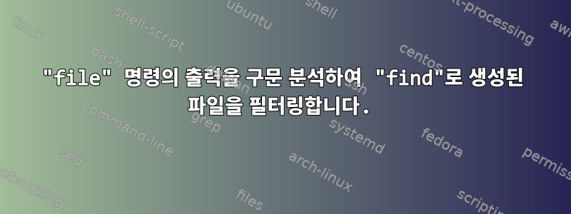 "file" 명령의 출력을 구문 분석하여 "find"로 생성된 파일을 필터링합니다.