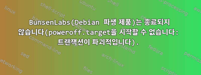 BunsenLabs(Debian 파생 제품)는 종료되지 않습니다(poweroff.target을 시작할 수 없습니다: 트랜잭션이 파괴적입니다).