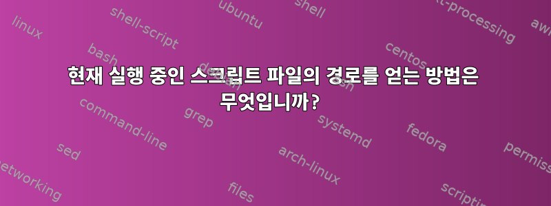 현재 실행 중인 스크립트 파일의 경로를 얻는 방법은 무엇입니까?