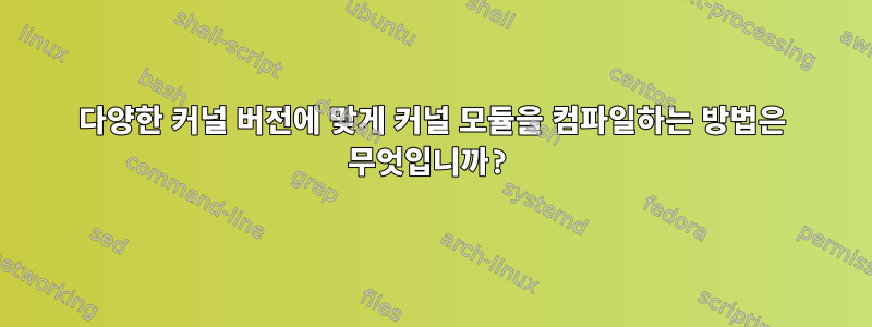 다양한 커널 버전에 맞게 커널 모듈을 컴파일하는 방법은 무엇입니까?