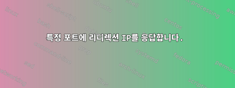 특정 포트에 리디렉션 IP를 응답합니다.