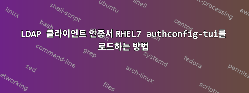 LDAP 클라이언트 인증서 RHEL7 authconfig-tui를 로드하는 방법