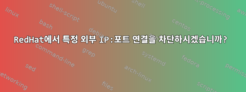 RedHat에서 특정 외부 IP:포트 연결을 차단하시겠습니까?