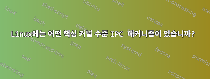 Linux에는 어떤 핵심 커널 수준 IPC 메커니즘이 있습니까?