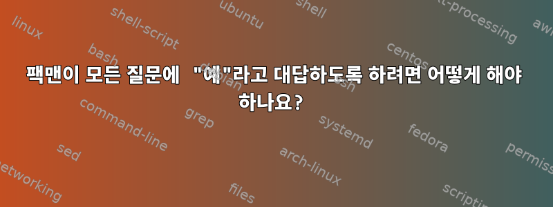 팩맨이 모든 질문에 "예"라고 대답하도록 하려면 어떻게 해야 하나요?