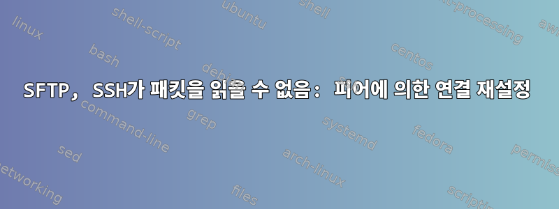 SFTP, SSH가 패킷을 읽을 수 없음: 피어에 의한 연결 재설정