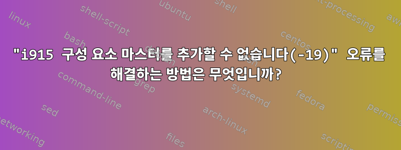 "i915 구성 요소 마스터를 추가할 수 없습니다(-19)" 오류를 해결하는 방법은 무엇입니까?