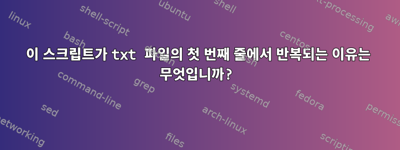 이 스크립트가 txt 파일의 첫 번째 줄에서 반복되는 이유는 무엇입니까?