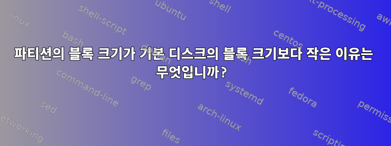 파티션의 블록 크기가 기본 디스크의 블록 크기보다 작은 이유는 무엇입니까?